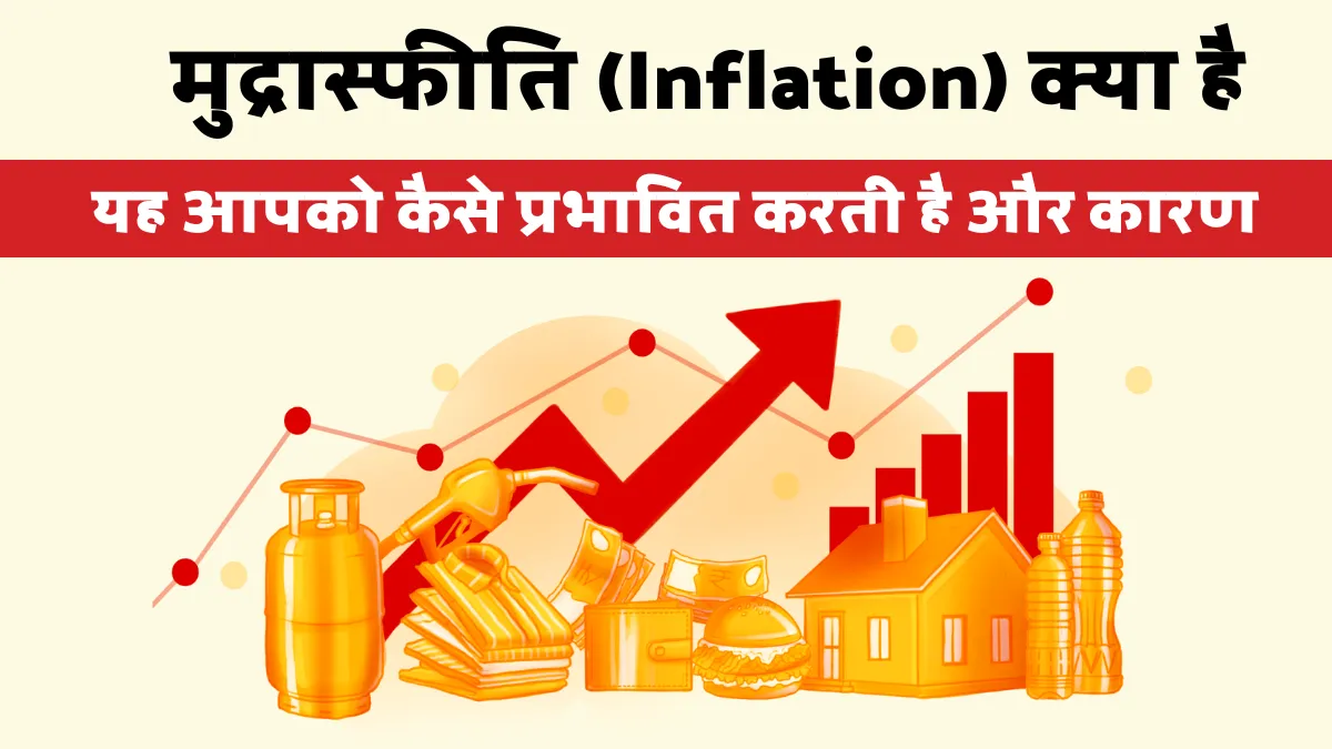 मुद्रास्फीति (Inflation) क्या है: यह आपको कैसे प्रभावित करती है और कारण