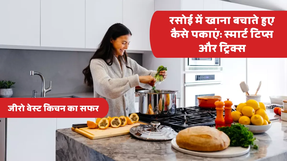 रसोई में खाना बर्बाद होने से कैसे बचाएं: स्मार्ट टिप्स और ट्रिक्स