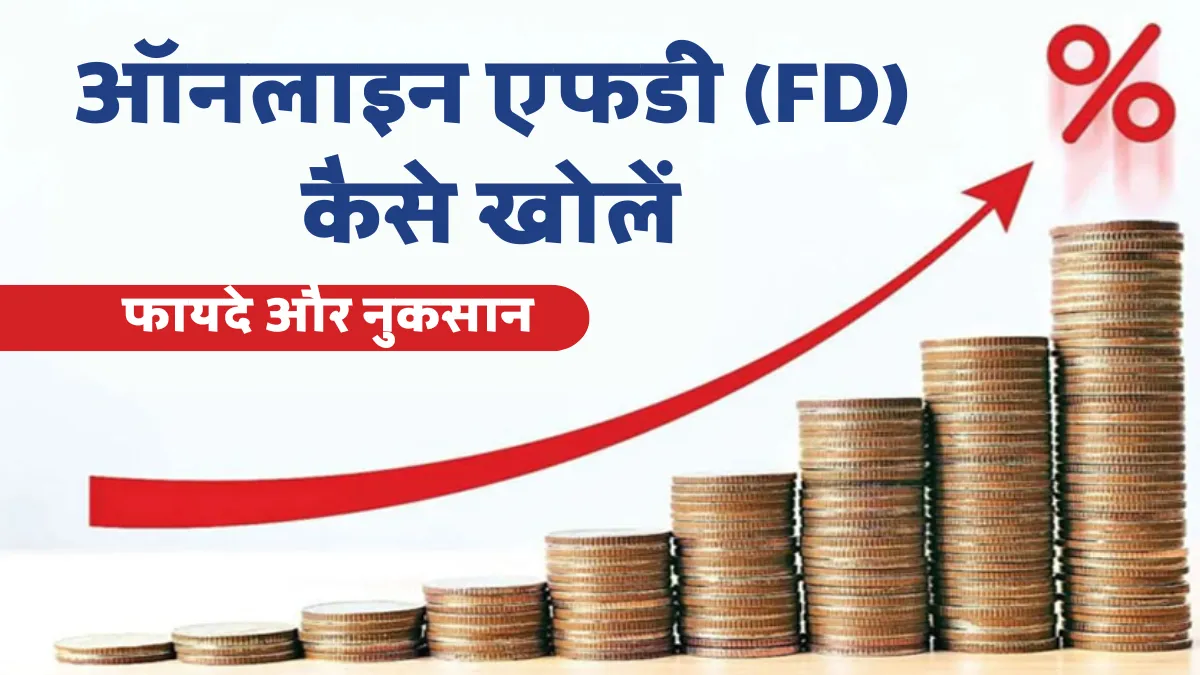 ऑनलाइन एफडी (FD) कैसे खोलें: फायदे, नुकसान और पूरी प्रक्रिया